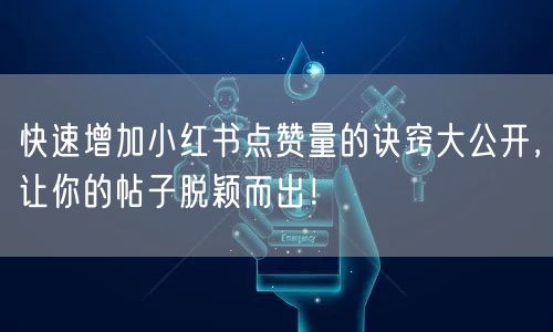快速增加小红书点赞量的诀窍大公开，让你的帖子脱颖而出！