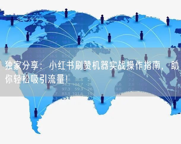 独家分享：小红书刷赞机器实战操作指南，助你轻松吸引流量！