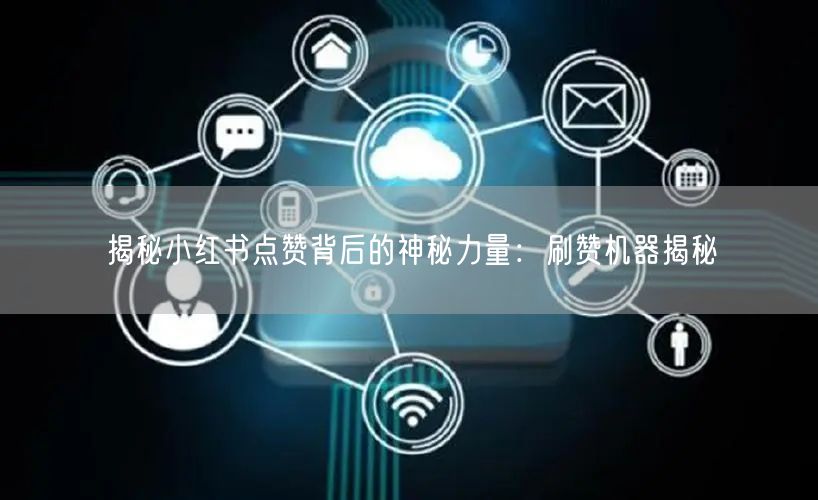揭秘小红书点赞背后的神秘力量：刷赞机器揭秘