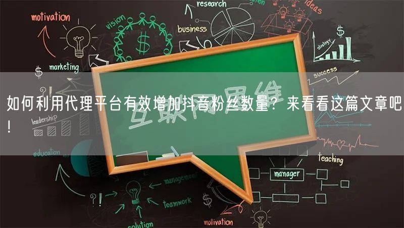 如何利用代理平台有效增加抖音粉丝数量？来看看这篇文章吧！