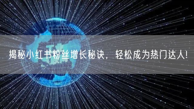 揭秘小红书粉丝增长秘诀，轻松成为热门达人!
