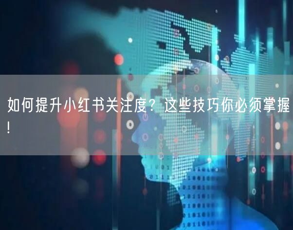 如何提升小红书关注度？这些技巧你必须掌握!