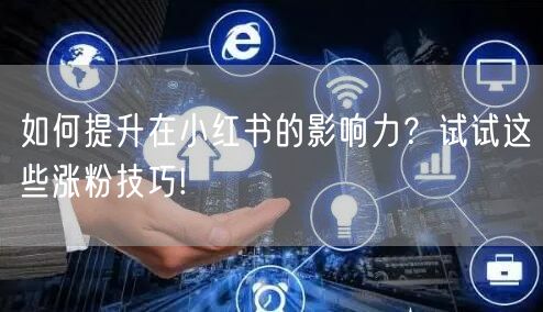 如何提升在小红书的影响力？试试这些涨粉技巧!