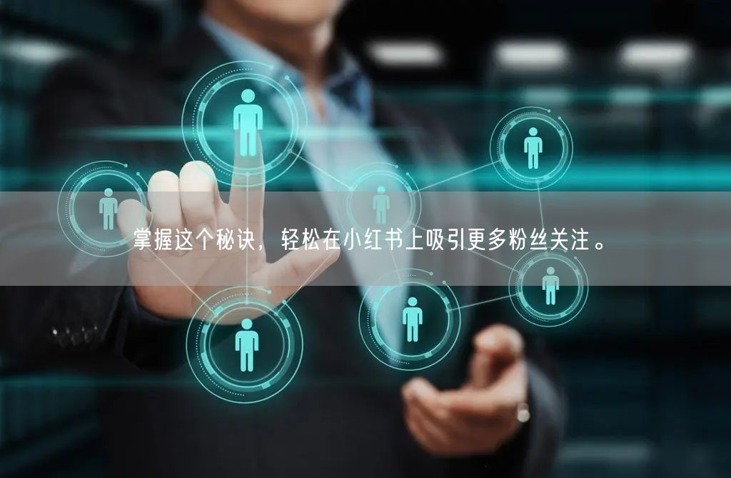 掌握这个秘诀，轻松在小红书上吸引更多粉丝关注。