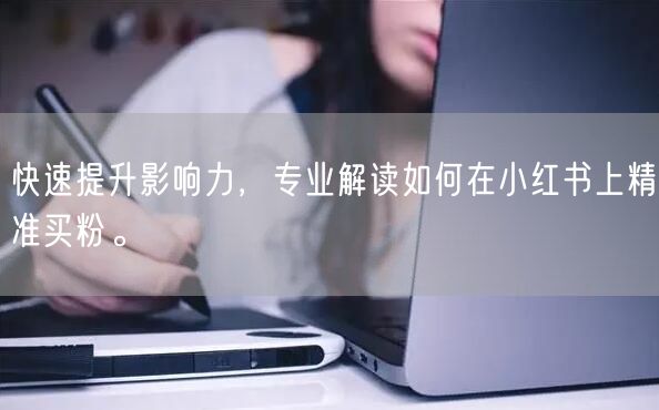 快速提升影响力，专业解读如何在小红书上精准买粉。