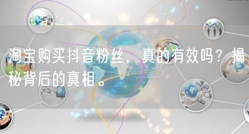 淘宝购买抖音粉丝，真的有效吗？揭秘背后的真相。