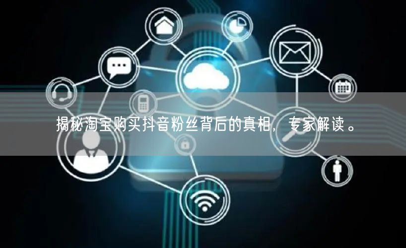 揭秘淘宝购买抖音粉丝背后的真相，专家解读。