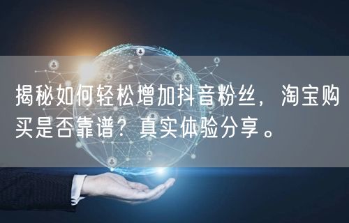 揭秘如何轻松增加抖音粉丝，淘宝购买是否靠谱？真实体验分享。