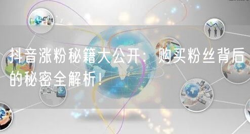 抖音涨粉秘籍大公开：购买粉丝背后的秘密全解析！