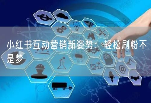 小红书互动营销新姿势：轻松刷粉不是梦
