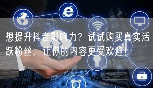 想提升抖音影响力？试试购买真实活跃粉丝，让你的内容更受欢迎！