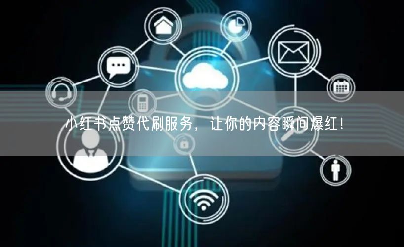 小红书点赞代刷服务，让你的内容瞬间爆红！