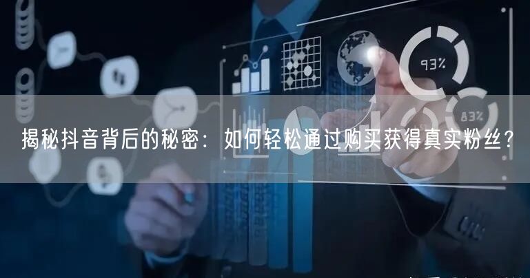 揭秘抖音背后的秘密：如何轻松通过购买获得真实粉丝？