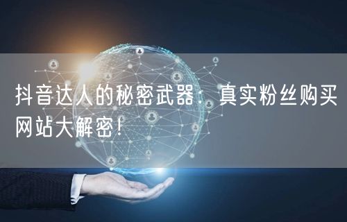抖音达人的秘密武器：真实粉丝购买网站大解密！