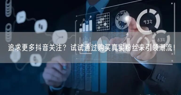 追求更多抖音关注？试试通过购买真实粉丝来引领潮流！