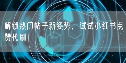 解锁热门帖子新姿势，试试小红书点赞代刷！