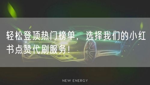 轻松登顶热门榜单，选择我们的小红书点赞代刷服务！