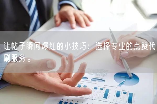 让帖子瞬间爆红的小技巧：选择专业的点赞代刷服务。