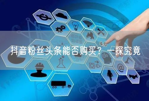 抖音粉丝头条能否购买？一探究竟