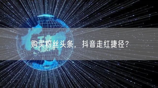 购买粉丝头条，抖音走红捷径？