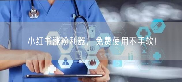 小红书涨粉利器，免费使用不手软！