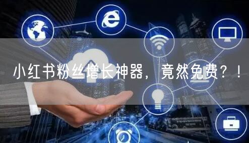 小红书粉丝增长神器，竟然免费？！