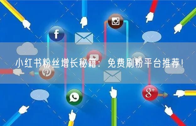 小红书粉丝增长秘籍：免费刷粉平台推荐！