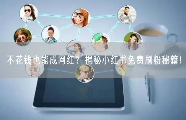 不花钱也能成网红？揭秘小红书免费刷粉秘籍！