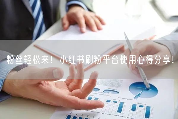 粉丝轻松来！小红书刷粉平台使用心得分享！