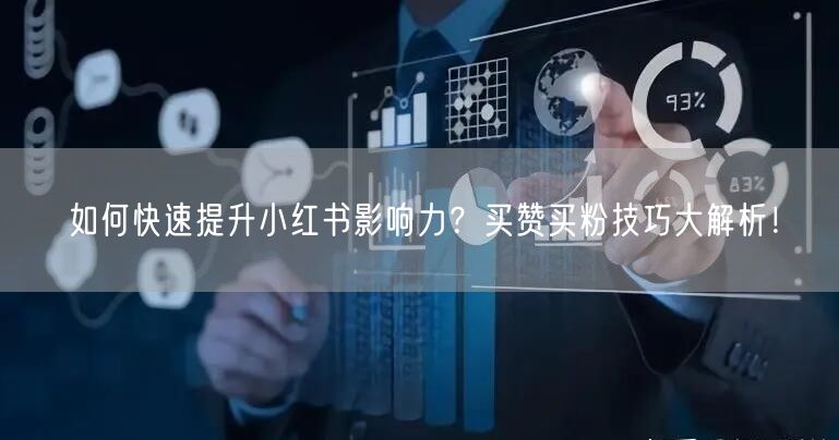如何快速提升小红书影响力？买赞买粉技巧大解析！