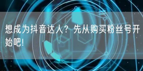 想成为抖音达人？先从购买粉丝号开始吧!