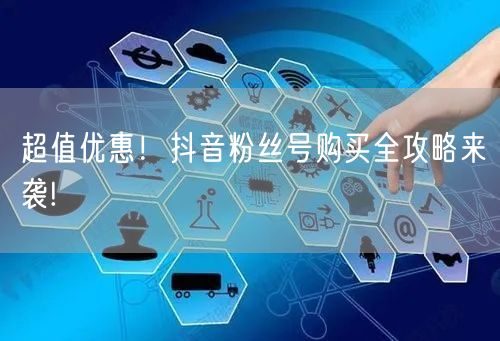 超值优惠！抖音粉丝号购买全攻略来袭!