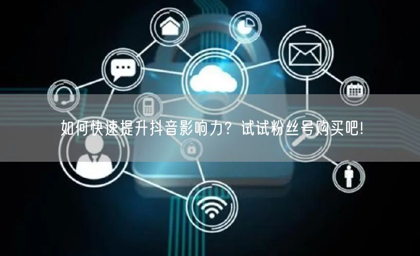 如何快速提升抖音影响力？试试粉丝号购买吧!
