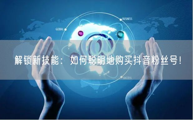解锁新技能：如何聪明地购买抖音粉丝号！