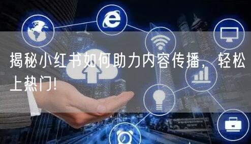 揭秘小红书如何助力内容传播，轻松上热门!