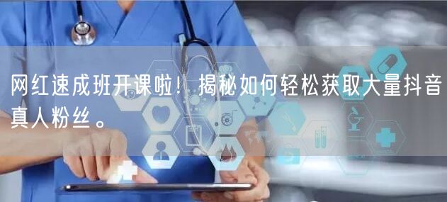 网红速成班开课啦！揭秘如何轻松获取大量抖音真人粉丝。