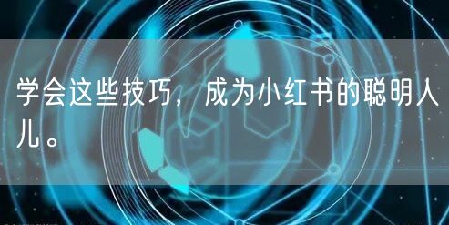 学会这些技巧，成为小红书的聪明人儿。