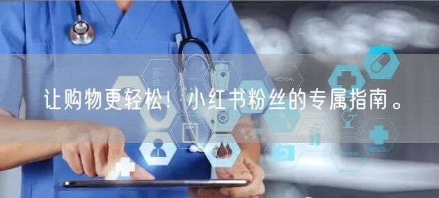 让购物更轻松！小红书粉丝的专属指南。