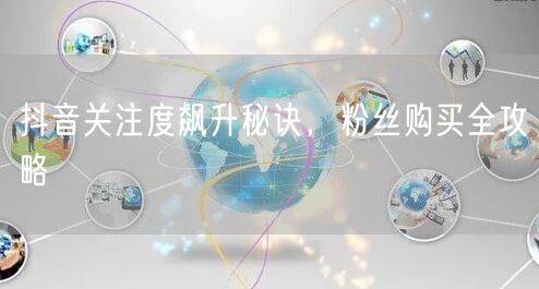 抖音关注度飙升秘诀，粉丝购买全攻略