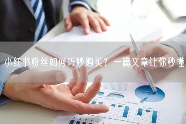 小红书粉丝如何巧妙购买？一篇文章让你秒懂