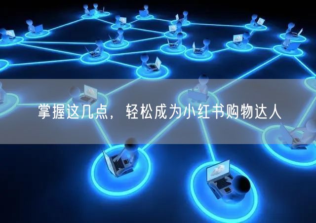 掌握这几点，轻松成为小红书购物达人