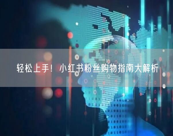 轻松上手！小红书粉丝购物指南大解析