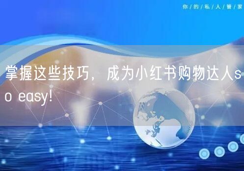 掌握这些技巧，成为小红书购物达人so easy!