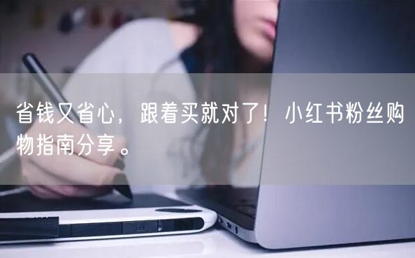 省钱又省心，跟着买就对了！小红书粉丝购物指南分享。
