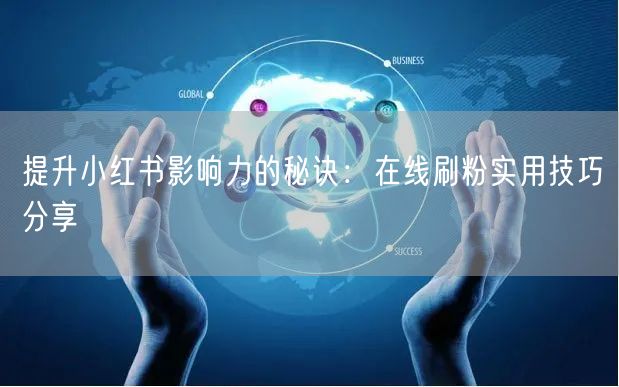 提升小红书影响力的秘诀：在线刷粉实用技巧分享