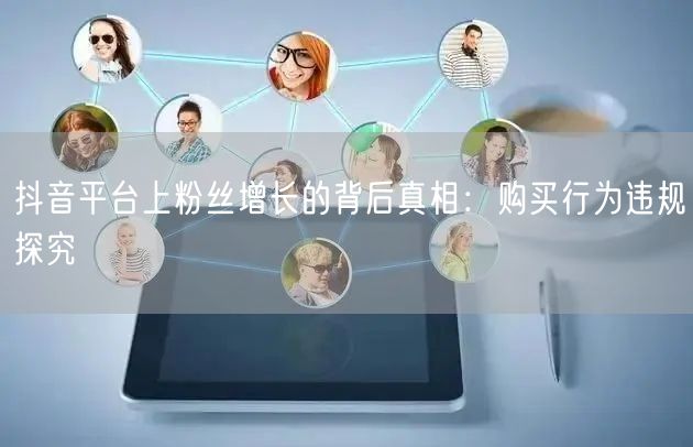 抖音平台上粉丝增长的背后真相：购买行为违规探究