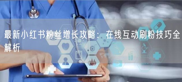 最新小红书粉丝增长攻略：在线互动刷粉技巧全解析