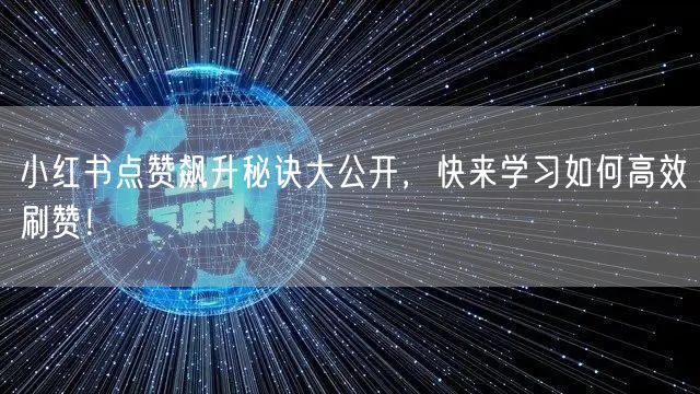 小红书点赞飙升秘诀大公开，快来学习如何高效刷赞！