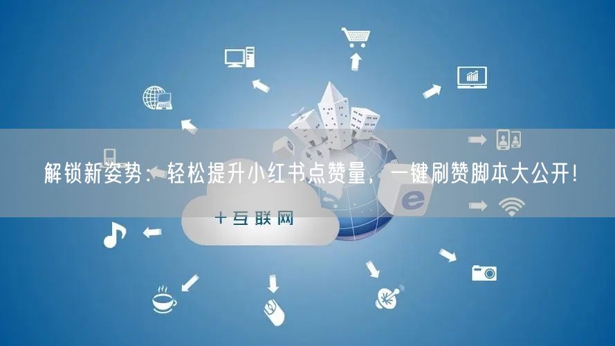 解锁新姿势：轻松提升小红书点赞量，一键刷赞脚本大公开！