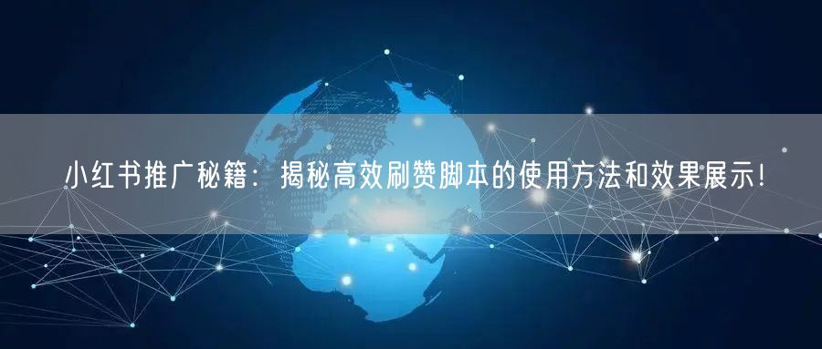 小红书推广秘籍：揭秘高效刷赞脚本的使用方法和效果展示！